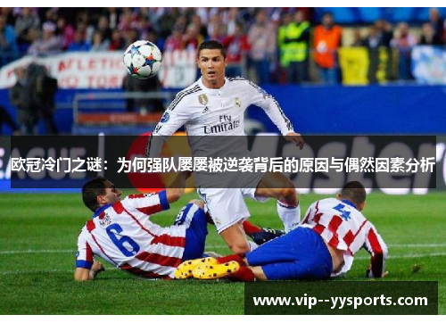 欧冠冷门之谜：为何强队屡屡被逆袭背后的原因与偶然因素分析