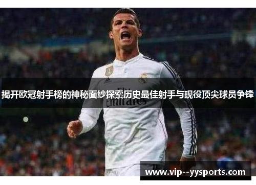 揭开欧冠射手榜的神秘面纱探索历史最佳射手与现役顶尖球员争锋