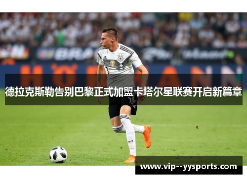 德拉克斯勒告别巴黎正式加盟卡塔尔星联赛开启新篇章 德拉克斯勒告别巴黎正式加盟卡塔尔星联赛开启新篇章