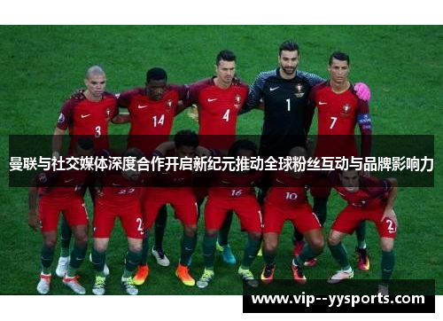 曼联与社交媒体深度合作开启新纪元推动全球粉丝互动与品牌影响力 曼联与社交媒体深度合作开启新纪元推动全球粉丝互动与品牌影响力