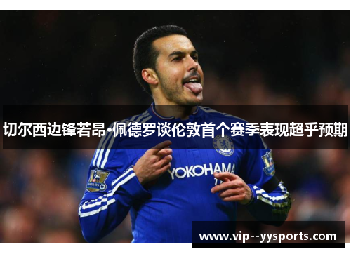切尔西边锋若昂·佩德罗谈伦敦首个赛季表现超乎预期 切尔西边锋若昂·佩德罗谈伦敦首个赛季表现超乎预期