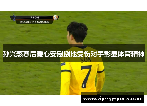 孙兴慜赛后暖心安慰倒地受伤对手彰显体育精神