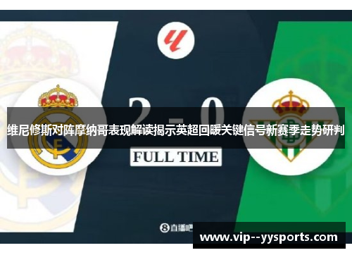 维尼修斯对阵摩纳哥表现解读揭示英超回暖关键信号新赛季走势研判