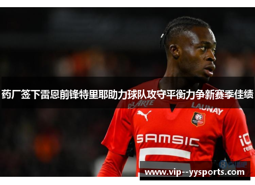 药厂签下雷恩前锋特里耶助力球队攻守平衡力争新赛季佳绩