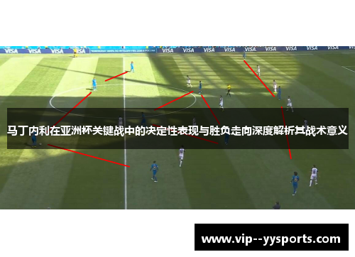 马丁内利在亚洲杯关键战中的决定性表现与胜负走向深度解析其战术意义 马丁内利在亚洲杯关键战中的决定性表现与胜负走向深度解析其战术意义