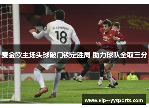 麦金欧主场头球破门锁定胜局 助力球队全取三分 麦金欧主场头球破门锁定胜局 助力球队全取三分
