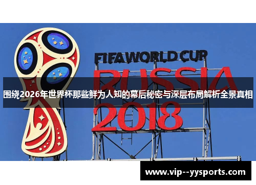 围绕2026年世界杯那些鲜为人知的幕后秘密与深层布局解析全景真相 围绕2026年世界杯那些鲜为人知的幕后秘密与深层布局解析全景真相