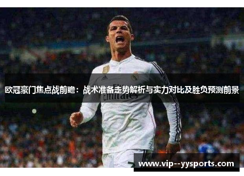 欧冠豪门焦点战前瞻:战术准备走势解析与实力对比及胜负预测前景 欧冠豪门焦点战前瞻:战术准备走势解析与实力对比及胜负预测前景