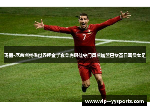 玛丽·厄普斯凭借世界杯金手套荣膺最佳守门员后加盟巴黎圣日耳曼女足