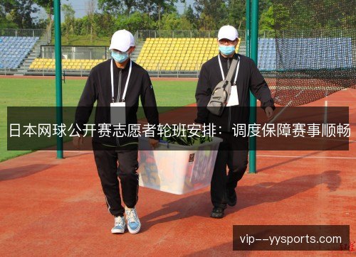 日本网球公开赛志愿者轮班安排：调度保障赛事顺畅