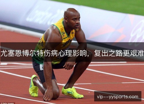 尤塞恩博尔特伤病心理影响,复出之路更艰难 尤塞恩博尔特伤病心理影响,复出之路更艰难