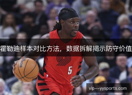 霍勒迪样本对比方法，数据拆解揭示防守价值